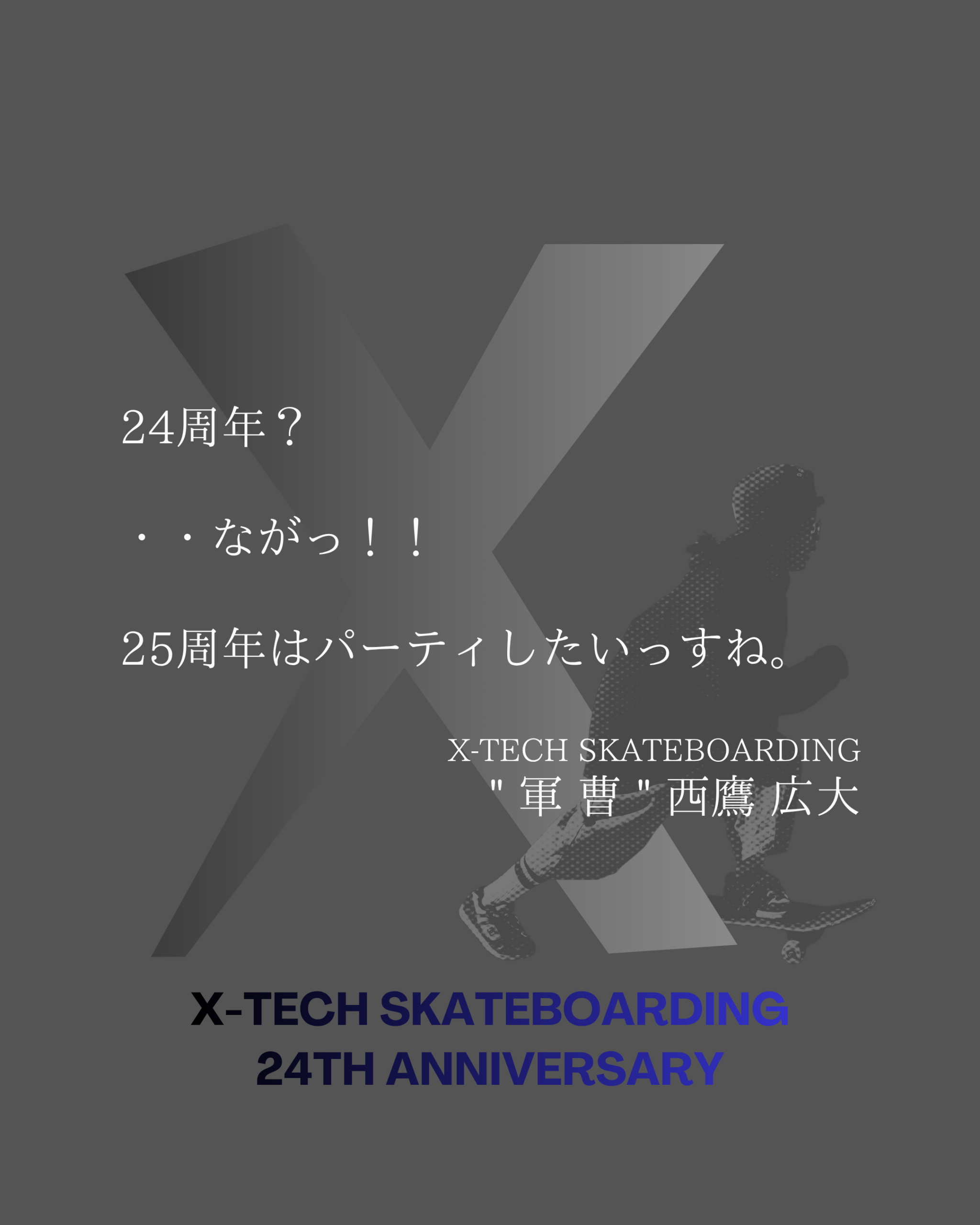 24周年コメント|X-TECH SKATEBOARDING 軍曹 西鷹広大